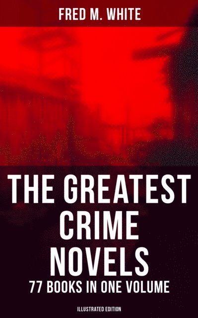 Fred M. White, Shane Fisher - Greatest Crime Novels of Fred M. White - 77 Books in One Volume (Illustrated Edition), E-bok