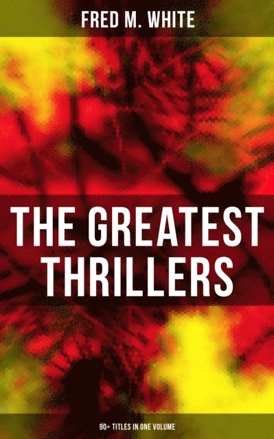 Fred M. White, Andre Takacs - Greatest Thrillers of Fred M. White (90+ Titles in One Volume), E-bok