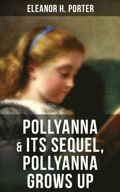 Eleanor H. Porter, Aria Baxter - POLLYANNA & Its Sequel, Pollyanna Grows Up, E-bok