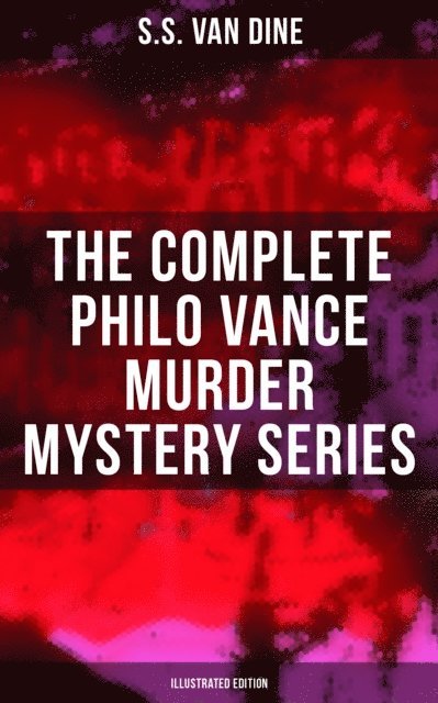 S.S. Van Dine, Jenna Saunders - Complete Philo Vance Murder Mystery Series (Illustrated Edition), E-bok