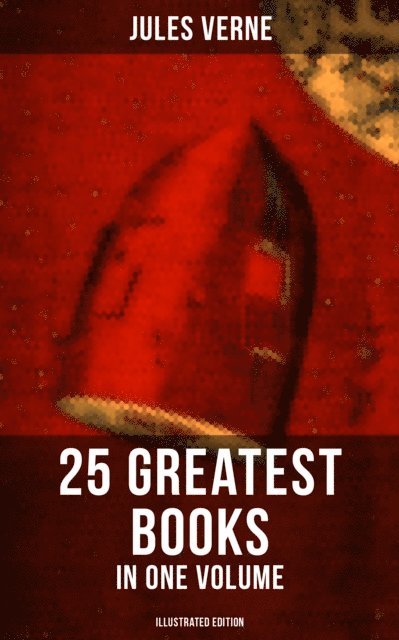 Jules Verne, Lewis Page Mercier - Jules Verne: 25 Greatest Books in One Volume (Illustrated Edition), E-bok