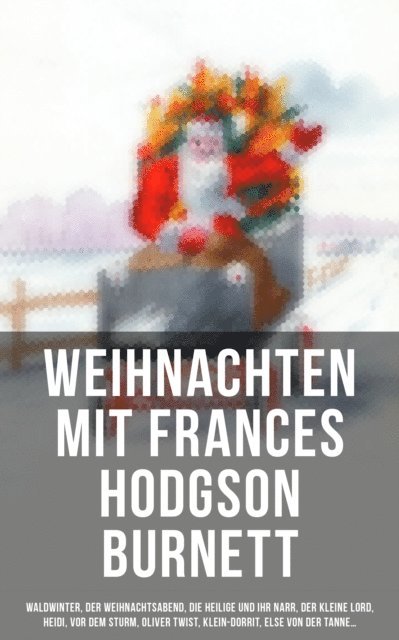 Christoph von Schmid, Paul Keller, Magda Trott, Theodor Fontane, Karl May, Hermann Kurz, Agnes Gunther, Agnes Sapper, Adalbert Stifter, Johanna Spyri, Carlo Collodi, Selma Lagerlof, Charles Dickens, Frances Hodgson Burnett - Weihnachten mit den beliebtesten Büchern, E-bok