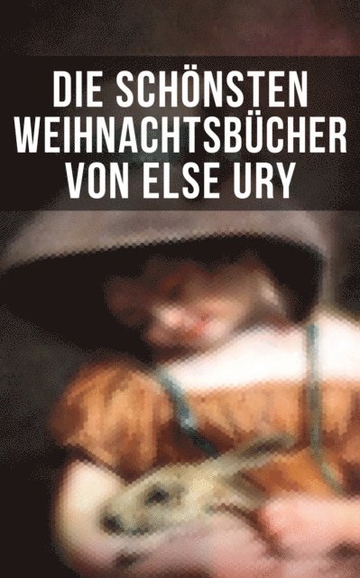 Luise Glass, Agnes Sapper, Ottilie Wildermuth, Isabella Braun, Magda Trott, Manfred Kyber, Josephine Siebe, Emmy von Rhoden, Johanna Spyri, Selma Lagerlof, Else Ury - Die schönsten  Weihnachtsbücher von Else Ury, E-bok