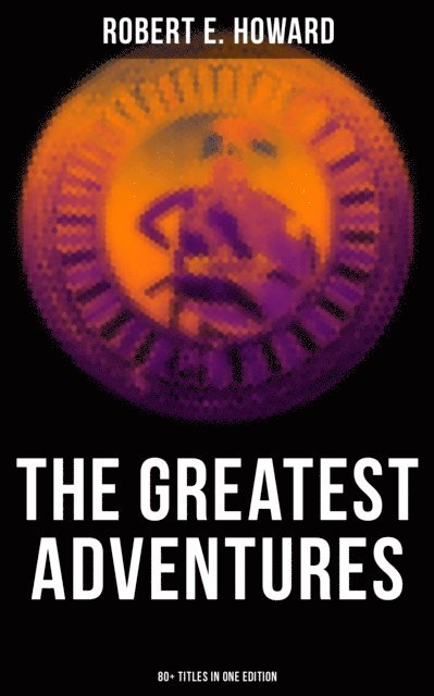 Robert E. Howard, Darren Matthews - Greatest Adventures of Robert E. Howard (80+ Titles in One Edition), E-bok