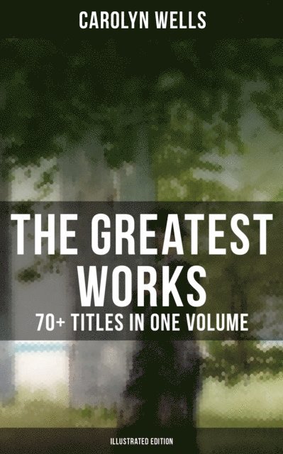 Carolyn Wells, R. B. Birch - Greatest Works of Carolyn Wells - 70+ Titles in One Volume (Illustrated Edition), E-bok