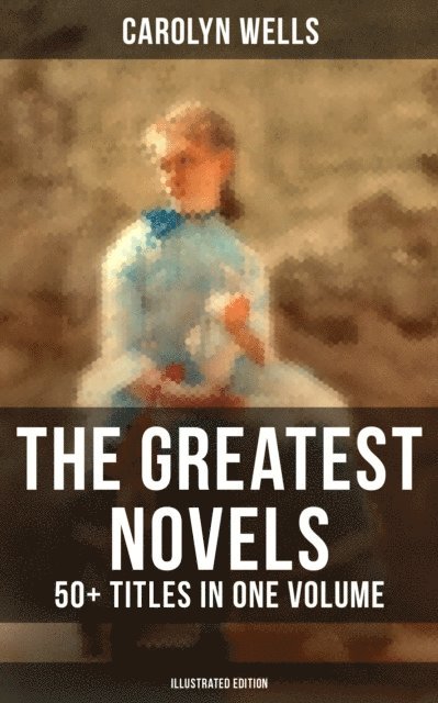 Carolyn Wells, Colin Everett - Greatest Novels of Carolyn Wells - 50+ Titles in One Volume (Illustrated Edition), E-bok