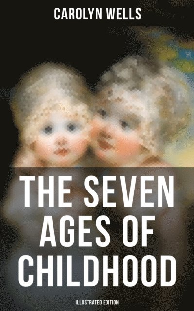 Carolyn Wells, Jessie Wilcox Smith - Seven Ages of Childhood (Illustrated Edition), E-bok