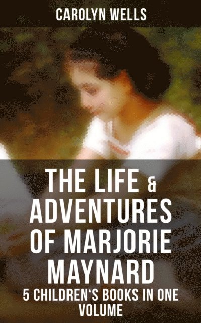 Carolyn Wells, Colin Everett - Life & Adventures of Marjorie Maynard - 5 Children's Books in One Volume, E-bok