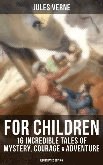Jules Verne - Jules Verne For Children: 16 Incredible Tales of Mystery, Courage & Adventure (Illustrated Edition), E-bok