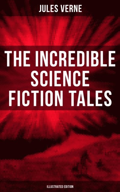 Jules Verne, Frederick Amadeus Malleson - Incredible Science Fiction Tales of Jules Verne (Illustrated Edition), E-bok
