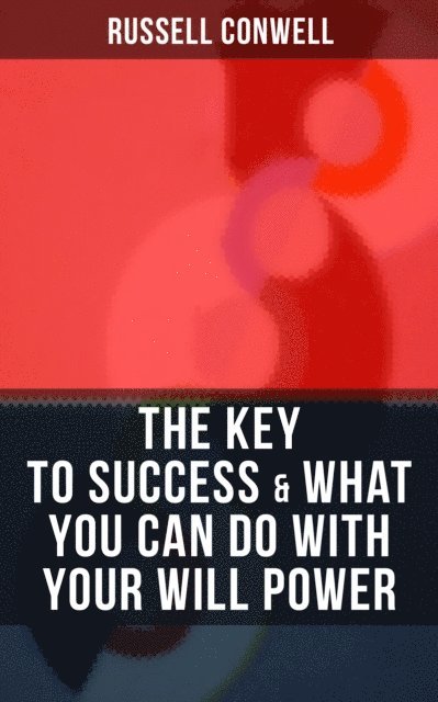 Russell Conwell, Shane Fisher - THE KEY TO SUCCESS & WHAT YOU CAN DO WITH YOUR WILL POWER, E-bok