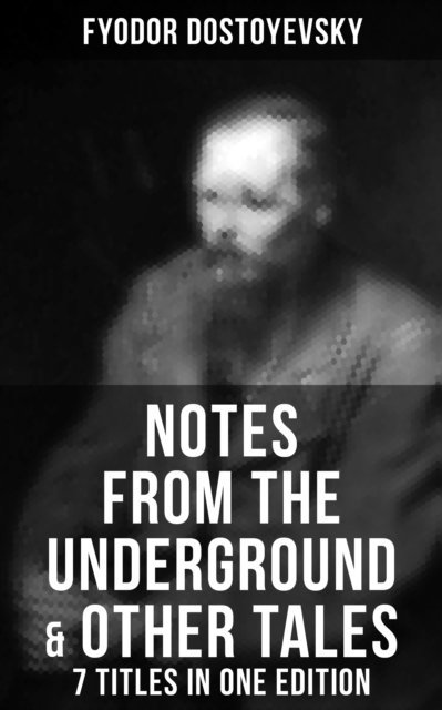 Fyodor Dostoyevsky, Travis Norton - Notes from the Underground & Other Tales - 7 Titles in One Edition, E-bok