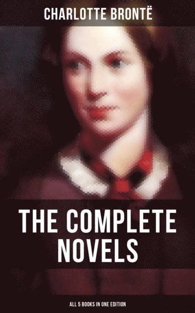 Charlotte Bronte, Derek Walters - Complete Novels of Charlotte Bronte - All 5 Books in One Edition, E-bok