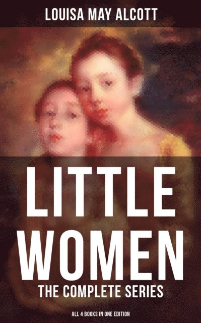 Louisa May Alcott, Colin Everett - LITTLE WOMEN: The Complete Series (All 4 Books in One Edition), E-bok