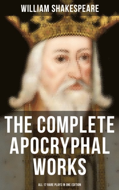 William Shakespeare, Todd Ramsey - Complete Apocryphal Works of William Shakespeare - All 17 Rare Plays in One Edition, E-bok