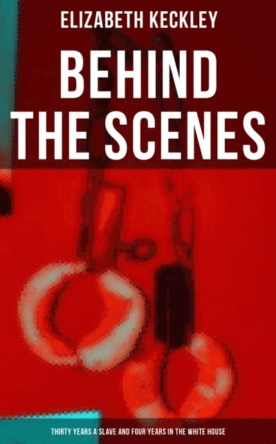 Elizabeth Keckley, Karl Jennings - Behind The Scenes: Thirty Years a Slave and Four Years in the White House, E-bok