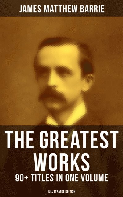 James Matthew Barrie, G. W. Wilson - Greatest Works of J. M. Barrie: 90+ Titles in One Volume (Illustrated Edition), E-bok