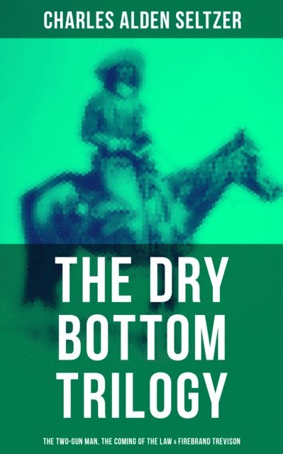 Charles Alden Seltzer, Isla Gardner - Dry Bottom Trilogy: The Two-Gun Man, The Coming of the Law & Firebrand Trevison, E-bok