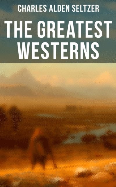 Charles Alden Seltzer, Isla Gardner - Greatest Westerns of Charles Alden Seltzer, E-bok
