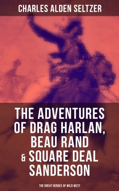 Charles Alden Seltzer, Isla Gardner - Adventures of Drag Harlan, Beau Rand & Square Deal Sanderson - The Great Heroes of Wild West, E-bok