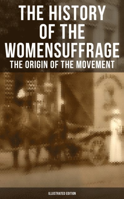 Matilda Gage, Harriot Stanton Blatch, Susan B. Anthony, Elizabeth Cady Stanton, Jayden Walsh - History of the Women's Suffrage: The Origin of the Movement (Illustrated Edition), E-bok