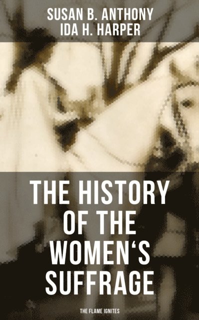 Ida H. Harper, Susan B. Anthony, Jayden Walsh - History of the Women's Suffrage: The Flame Ignites, E-bok