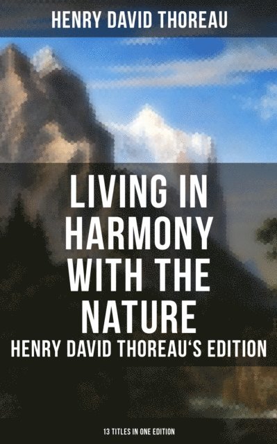 Henry David Thoreau, Scarlett Burke - Living in Harmony with the Nature: Henry David Thoreau's Edition (13 Titles in One Edition), E-bok