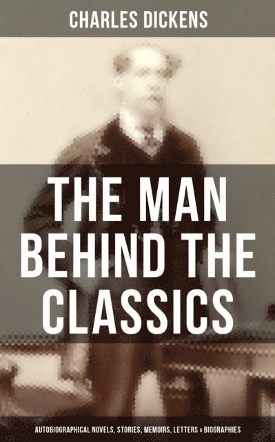 Charles Dickens, J. W. Orr - Charles Dickens - The Man Behind the Classics, E-bok