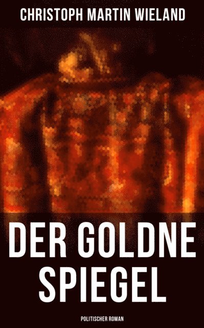 Christoph Martin Wieland, Clara Beck - Der goldne Spiegel (Politischer Roman), E-bok
