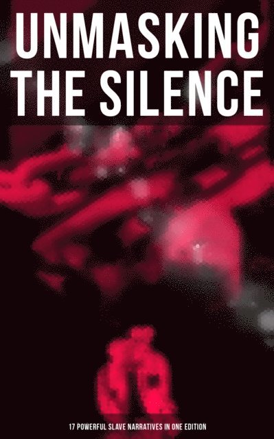 Harriet Beecher Stowe, Josiah Henson, Sarah H. Bradford, William Still, Elizabeth Keckley, Olaudah Equiano, Booker T. Washington, Jacob D. Green, Louis Hughes, Ellen Craft, William Craft, Mary Prince, Sojourner Truth, Nat Turner, Willie Lynch, Solomon Northup, Harriet Jacobs, Frederick Douglass - Unmasking the Silence - 17 Powerful Slave Narratives in One Edition, E-bok