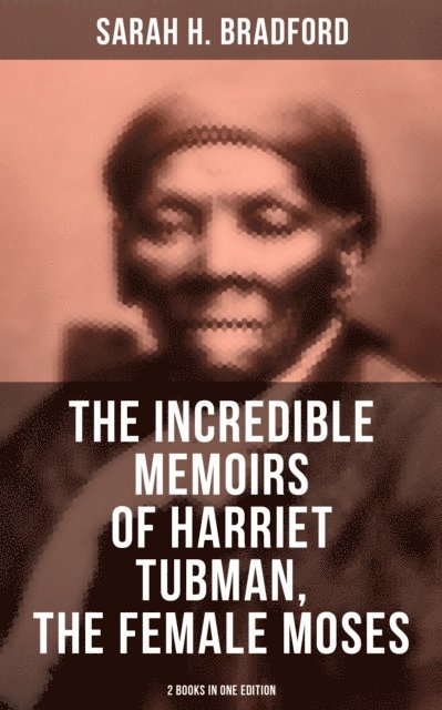 Sarah H. Bradford, Spencer McKay - Incredible Memoirs of Harriet Tubman, the Female Moses (2 Books in One Edition), E-bok