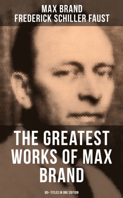 Frederick Schiller Faust, Max Brand, Jayden Walsh - Greatest Works of Max Brand - 90+ Titles in One Edition, E-bok