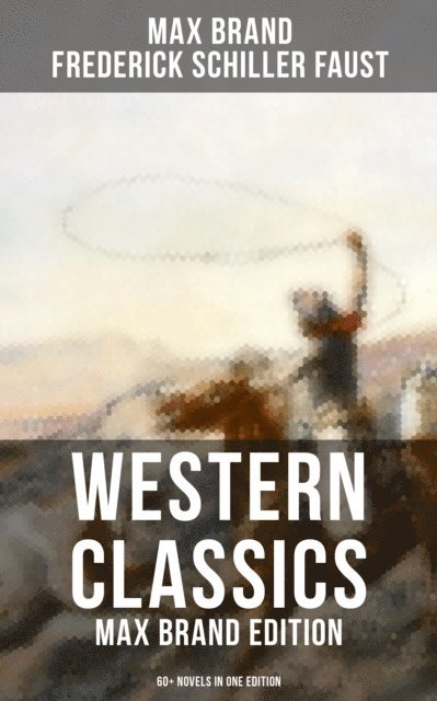 Frederick Schiller Faust, Max Brand, Easton Price - Western Classics: Max Brand Edition - 60+ Novels in One Edition, E-bok
