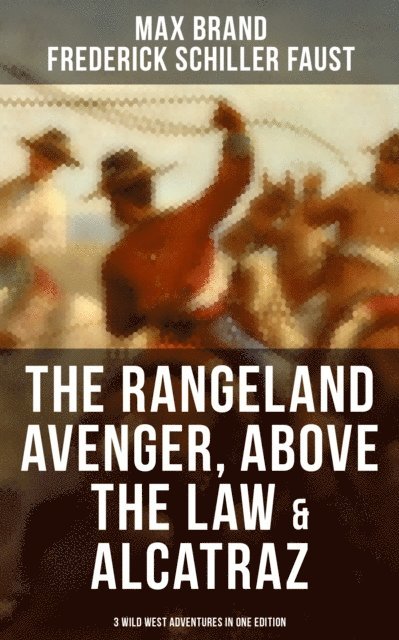 Frederick Schiller Faust, Max Brand, Hunter Reeves - Rangeland Avenger, Above the Law & Alcatraz (3 Wild West Adventures in One Edition), E-bok