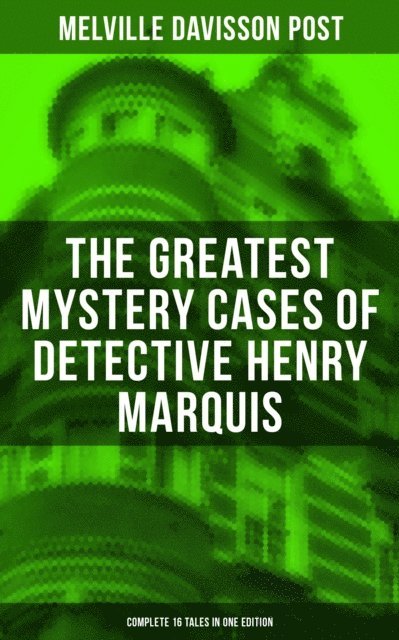 Melville Davisson Post, Troy Whitaker - Greatest Mystery Cases of Detective Henry Marquis: Complete 16 Tales in One Edition, E-bok