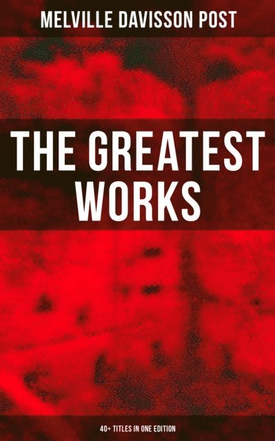 Melville Davisson Post, Troy Whitaker - Greatest Works of Melville Davisson Post: 40+ Titles in One Edition, E-bok