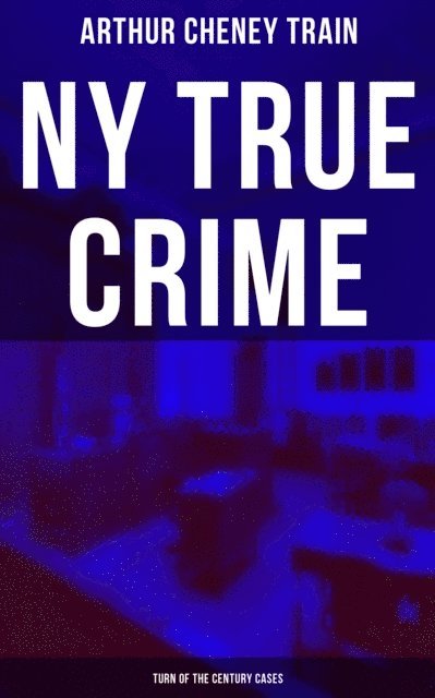 Arthur Cheney Train, Scarlett Burke - NY True Crime: Turn of the Century Cases, E-bok