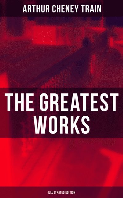 Arthur Cheney Train, F. C. Yohn - Greatest Works of Arthur Cheney Train (Illustrated Edition), E-bok. Tillgänglighet: Lägg i varukorg