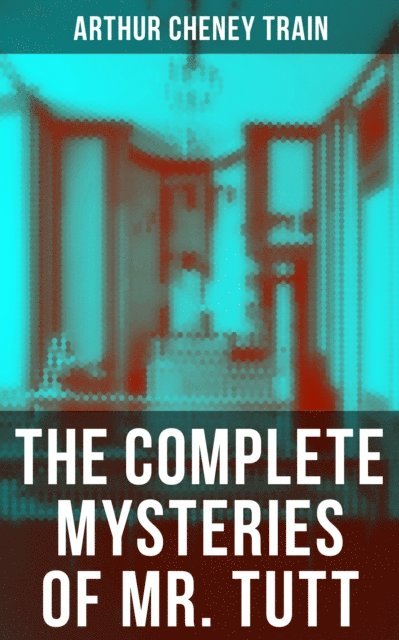 Arthur Cheney Train, Scarlett Burke - Complete Mysteries of Mr. Tutt, E-bok