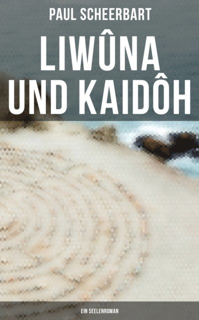 Paul Scheerbart - Liwûna und Kaidôh: Ein Seelenroman, E-bok