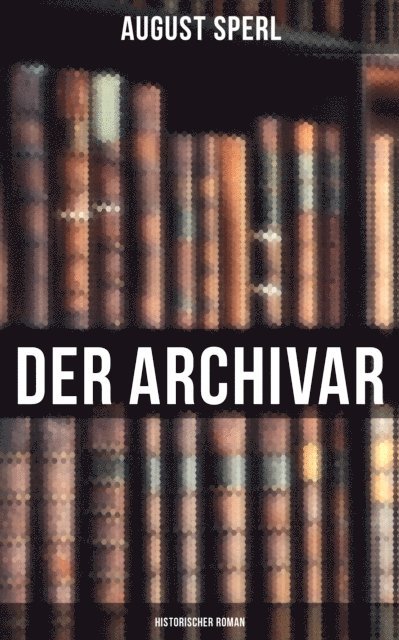 August Sperl - Der Archivar: Historischer Roman, E-bok