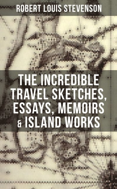 Robert Louis Stevenson, Avery Sullivan - Incredible Travel Sketches, Essays, Memoirs & Island Works of R. L. Stevenson, E-bok