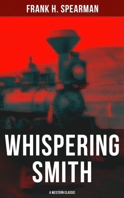 Frank H. Spearman, Camille Bishop - Whispering Smith (A Western Classic), E-bok