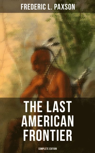 Frederic L. Paxson, Erin Holloway - Last American Frontier (Complete Edition), E-bok