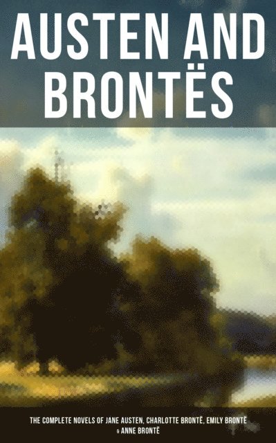 Anne Bronte, Emily Bronte, Charlotte Bronte, Jane Austen, Grayson Doyle - Austen and Brontes: Complete Novels of Jane Austen, Charlotte Bronte, Emily Bronte & Anne Bronte, E-bok