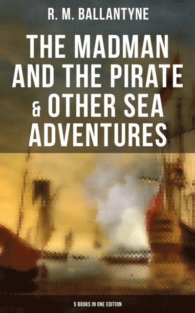 R. M. Ballantyne, Scarlett Burke - Madman and the Pirate & Other Sea Adventures - 5 Books in One Edition, E-bok