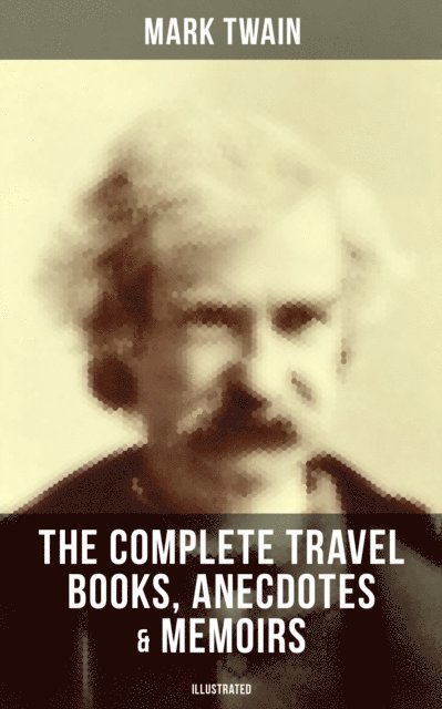 Mark Twain, True W. Williams - Complete Travel Books, Anecdotes & Memoirs of Mark Twain (Illustrated), E-bok