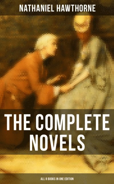 Nathaniel Hawthorne, Cedric Haynes - Complete Novels of Nathaniel Hawthorne - All 8 Books in One Edition, E-bok