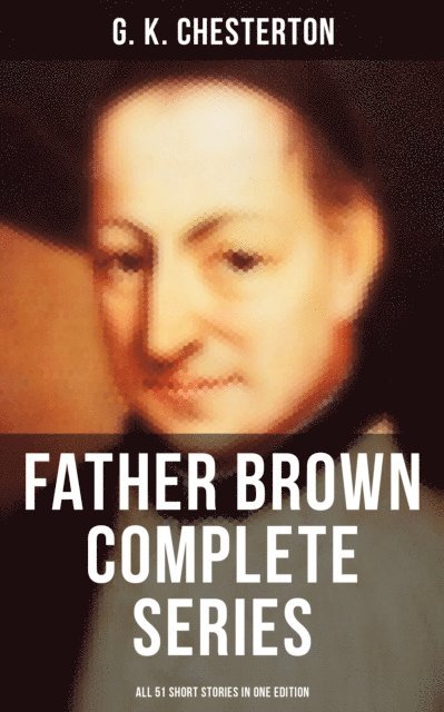 G. K. Chesterton, Neil Peterson - FATHER BROWN Complete Series - All 51 Short Stories in One Edition, E-bok