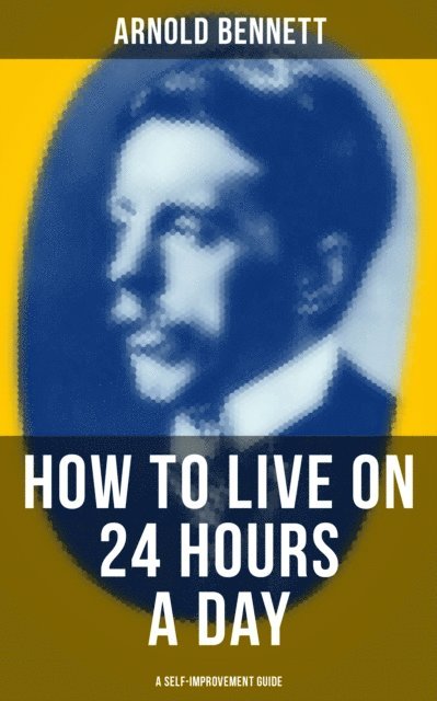 Arnold Bennett, Travis Norton - HOW TO LIVE ON 24 HOURS A DAY (A Self-Improvement Guide), E-bok